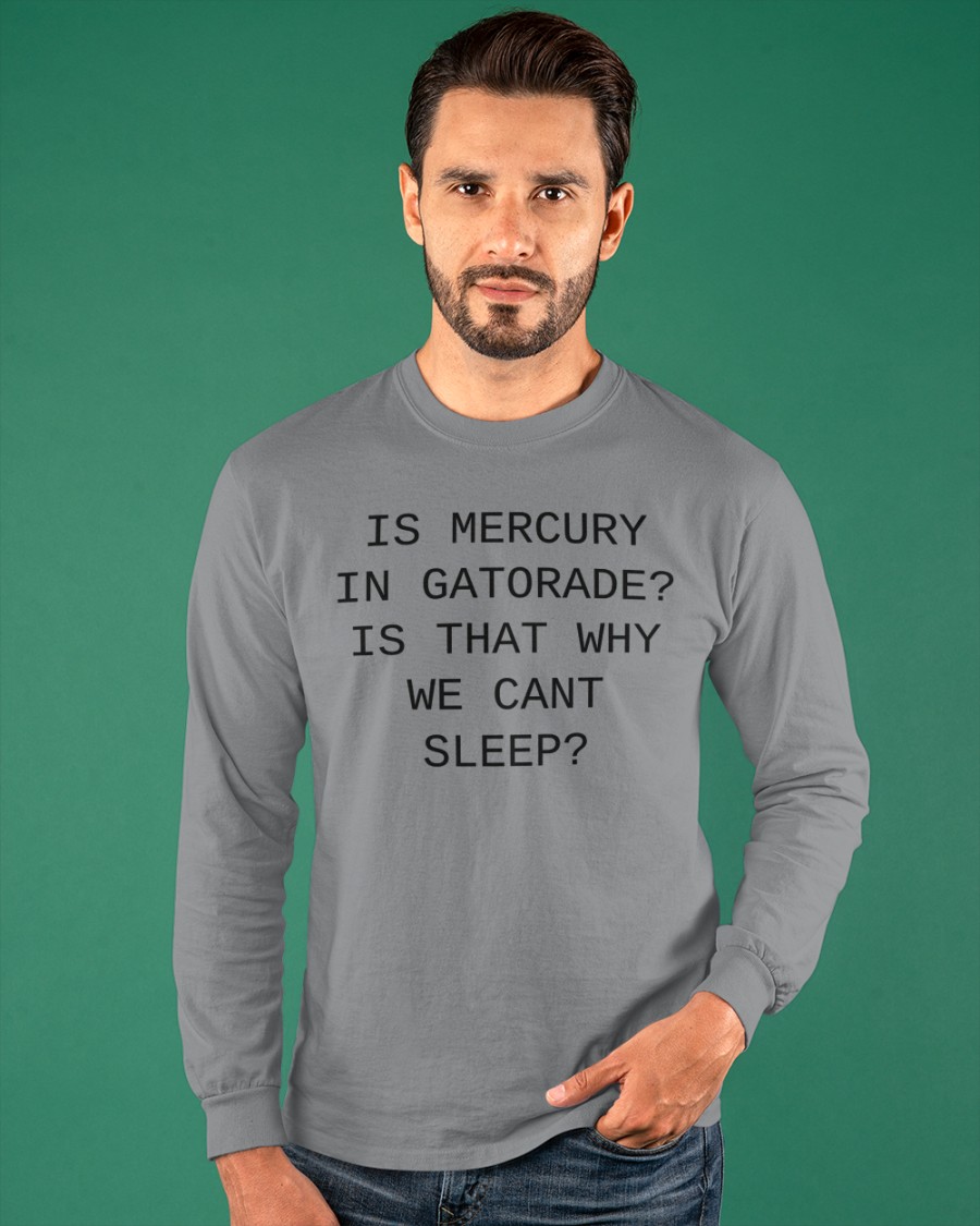 Is Mercury In Gatorade Is That Why We Cant Sleep Shirt Meme Is Mercury In Gatorade Is That Why We Cant Sleep Shirt Meme