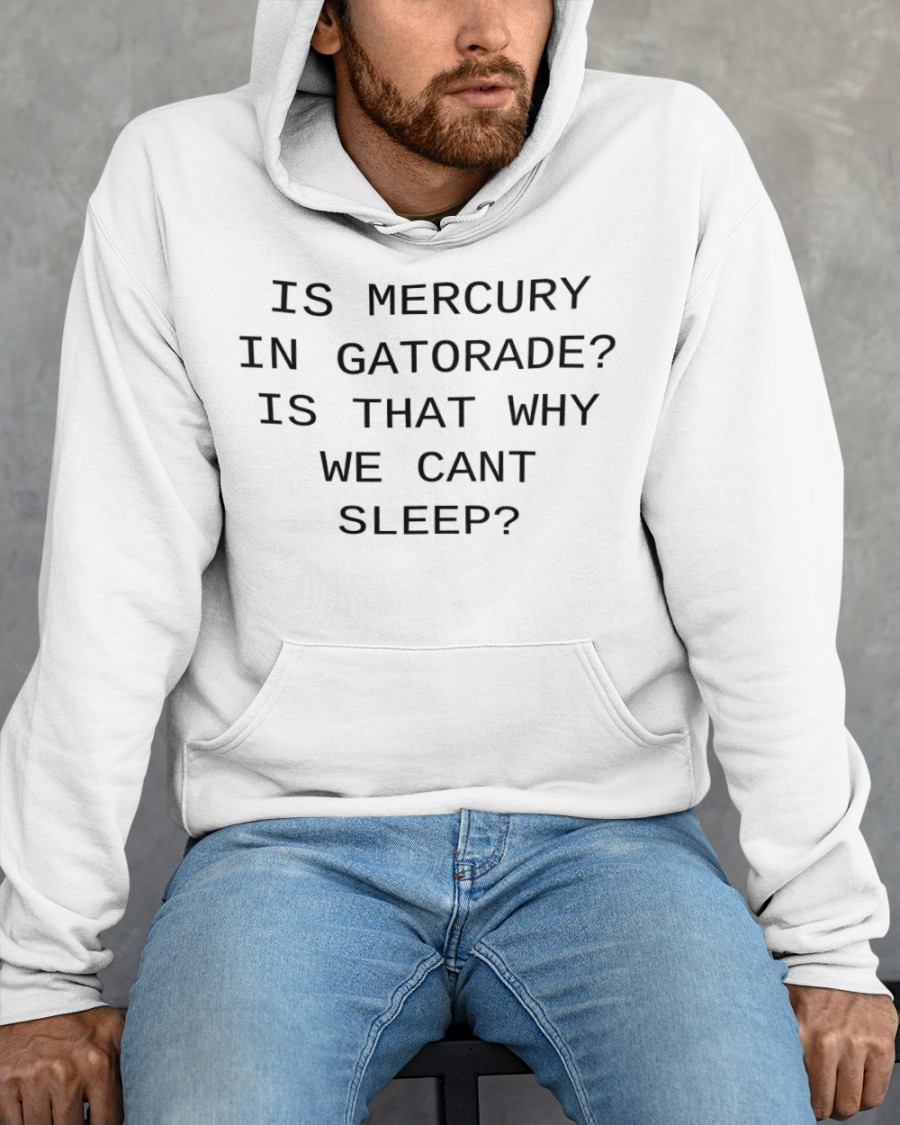Is Mercury In Gatorade Is That Why We Cant Sleep Shirt Meme Is Mercury In Gatorade Is That Why We Cant Sleep Shirt Meme